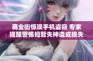 商业街惊现手机盗窃 专家提醒警惕短暂失神造成损失