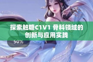 探索触糖C1V1 骨科领域的创新与应用实践