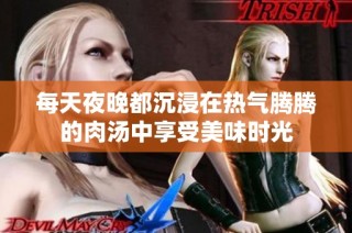 每天夜晚都沉浸在热气腾腾的肉汤中享受美味时光