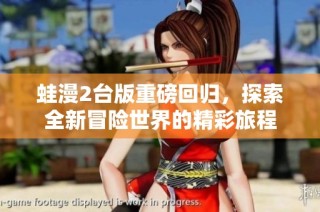 蛙漫2台版重磅回归，探索全新冒险世界的精彩旅程