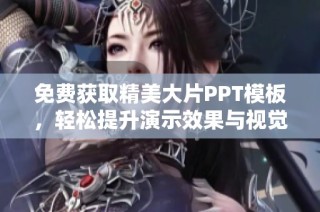 免费获取精美大片PPT模板，轻松提升演示效果与视觉体验