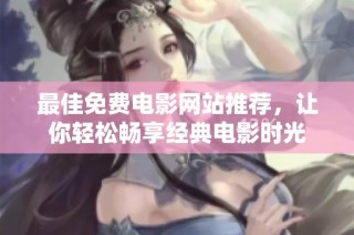 最佳免费电影网站推荐，让你轻松畅享经典电影时光