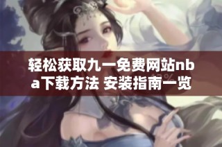轻松获取九一免费网站nba下载方法 安装指南一览