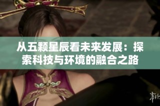 从五颗星辰看未来发展：探索科技与环境的融合之路