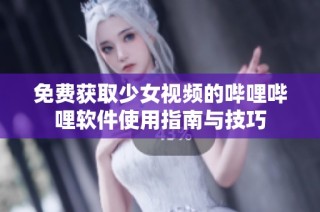 免费获取少女视频的哔哩哔哩软件使用指南与技巧