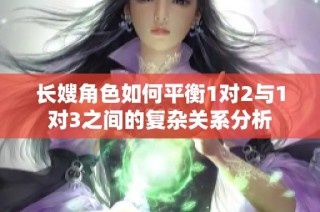 长嫂角色如何平衡1对2与1对3之间的复杂关系分析