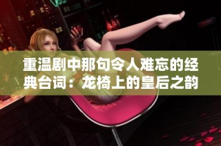 重温剧中那句令人难忘的经典台词：龙椅上的皇后之韵