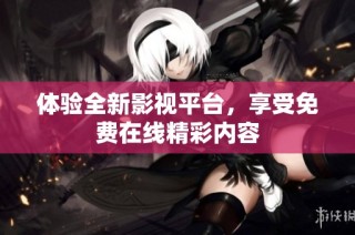 体验全新影视平台，享受免费在线精彩内容