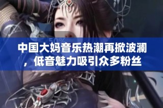 中国大妈音乐热潮再掀波澜，低音魅力吸引众多粉丝