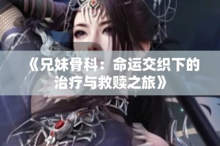 《兄妹骨科：命运交织下的治疗与救赎之旅》