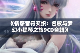 《情感音符交织：名歌与梦幻小提琴之旅9CD合辑》