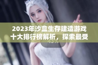2023年沙盒生存建造游戏十大排行榜解析，探索最受欢迎的采集与建造类游戏推荐