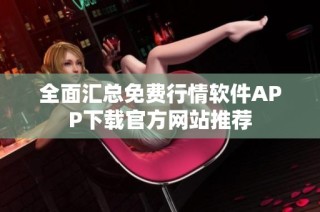 全面汇总免费行情软件APP下载官方网站推荐