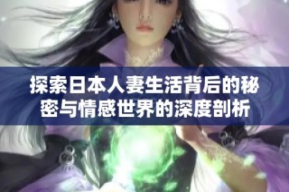 探索日本人妻生活背后的秘密与情感世界的深度剖析