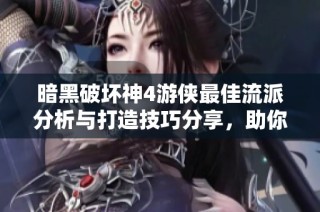 暗黑破坏神4游侠最佳流派分析与打造技巧分享，助你轻松打出高伤害