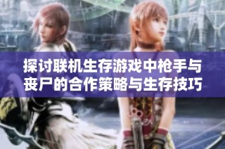 探讨联机生存游戏中枪手与丧尸的合作策略与生存技巧解析
