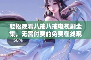 轻松观看八戒八戒电视剧全集，无需付费的免费在线观看平台推荐