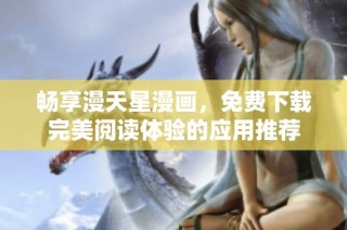 畅享漫天星漫画，免费下载完美阅读体验的应用推荐