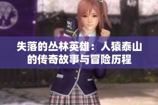 失落的丛林英雄：人猿泰山的传奇故事与冒险历程