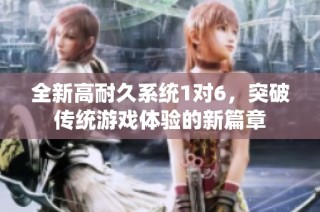 全新高耐久系统1对6，突破传统游戏体验的新篇章
