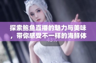 探索鲍鱼直播的魅力与美味，带你感受不一样的海鲜体验