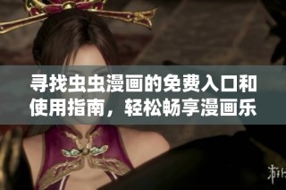 寻找虫虫漫画的免费入口和使用指南，轻松畅享漫画乐趣