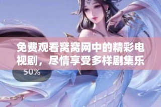 免费观看窝窝网中的精彩电视剧，尽情享受多样剧集乐趣