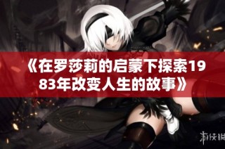 《在罗莎莉的启蒙下探索1983年改变人生的故事》