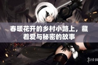 春暖花开的乡村小路上，藏着爱与秘密的故事