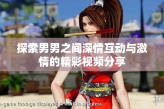 探索男男之间深情互动与激情的精彩视频分享
