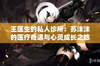 王医生的私人诊所：苏沫沫的医疗奇遇与心灵成长之旅