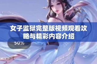 女子监狱完整版视频观看攻略与精彩内容介绍
