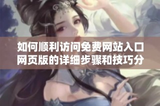 如何顺利访问免费网站入口网页版的详细步骤和技巧分享