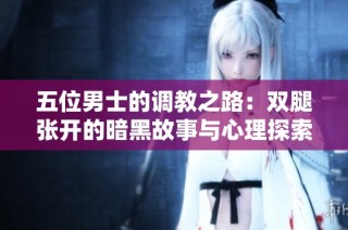 五位男士的调教之路：双腿张开的暗黑故事与心理探索