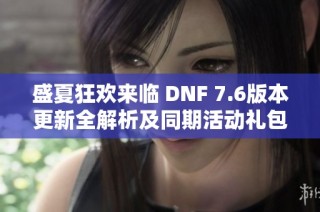 盛夏狂欢来临 DNF 7.6版本更新全解析及同期活动礼包抢先看