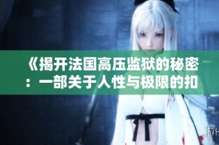 《揭开法国高压监狱的秘密：一部关于人性与极限的扣人心弦电影》