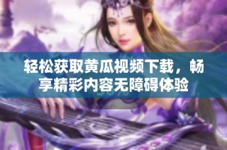 轻松获取黄瓜视频下载，畅享精彩内容无障碍体验