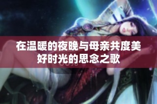 在温暖的夜晚与母亲共度美好时光的思念之歌