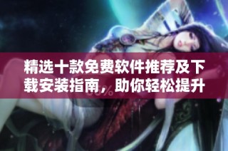 精选十款免费软件推荐及下载安装指南，助你轻松提升工作效率