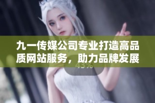 九一传媒公司专业打造高品质网站服务，助力品牌发展