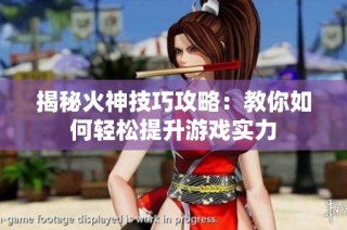 揭秘火神技巧攻略：教你如何轻松提升游戏实力