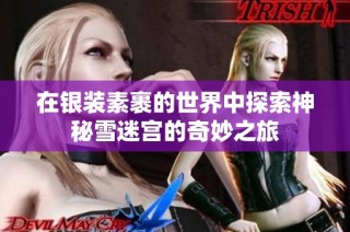 在银装素裹的世界中探索神秘雪迷宫的奇妙之旅