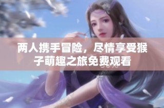 两人携手冒险，尽情享受猴子萌趣之旅免费观看
