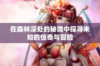 在森林深处的秘境中探寻未知的惊奇与冒险