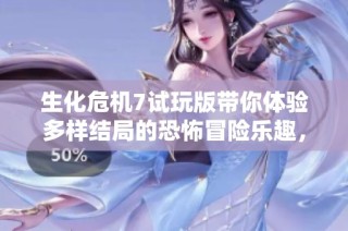 生化危机7试玩版带你体验多样结局的恐怖冒险乐趣，尽在迷你手游网