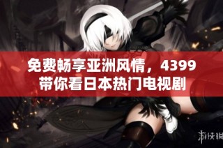 免费畅享亚洲风情，4399带你看日本热门电视剧