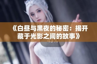 《白昼与黑夜的秘密：揭开藏于光影之间的故事》