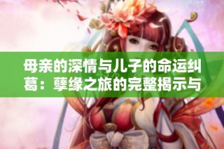 母亲的深情与儿子的命运纠葛：孽缘之旅的完整揭示与结局分析