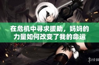 在危机中寻求援助，妈妈的力量如何改变了我的命运