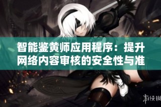 智能鉴黄师应用程序：提升网络内容审核的安全性与准确性